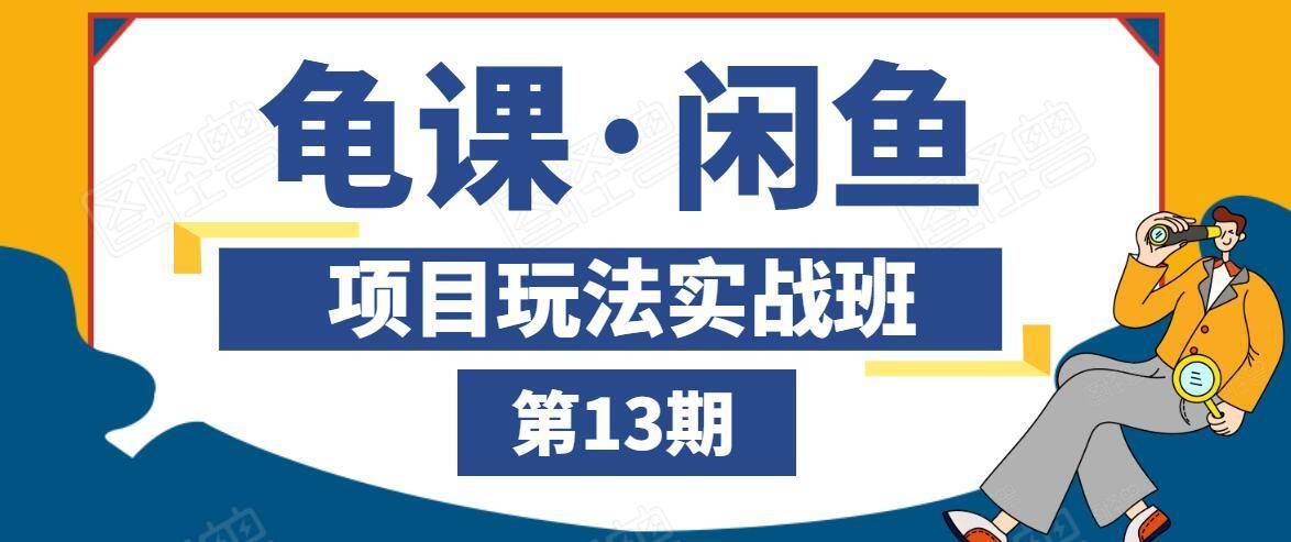 龟课·闲鱼项目玩法实战班第13期,轻松玩转闲鱼,多渠道多方法引流到私域流量池-第一资源库