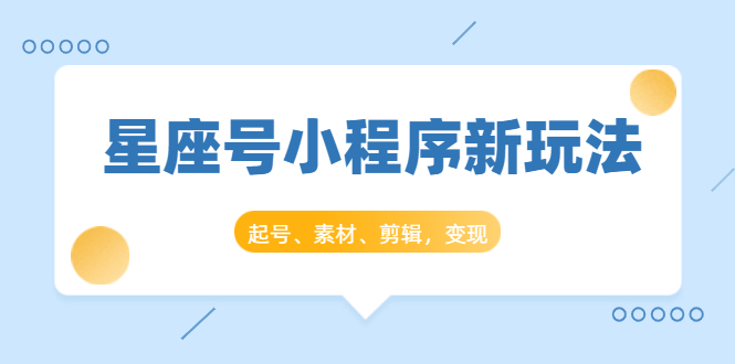 星座号小程序新玩法:起号、素材、剪辑,如何变现(附素材)-第一资源库