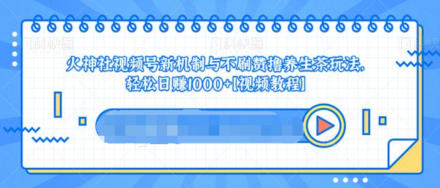 视频号新机制与不刷赞撸养生茶玩法,轻松日赚1000+-第一资源库