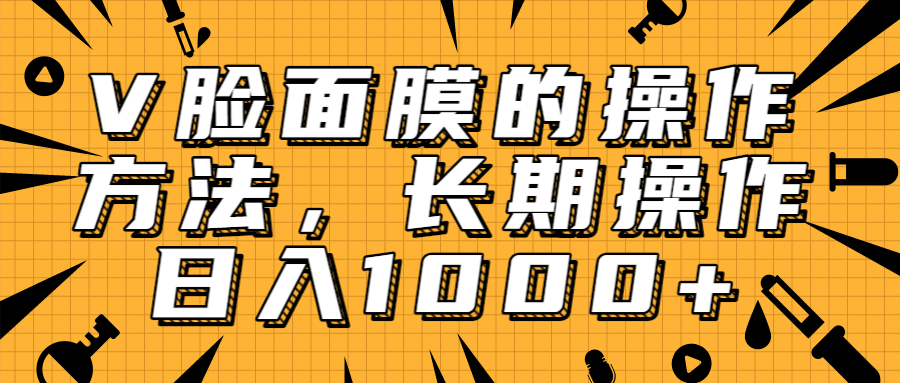 抖音上很火的V脸面膜赚钱方法,可长期操作稳定日入1000+-第一资源库