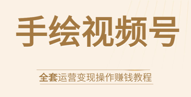 手绘视频号全套运营变现操作赚钱教程:零基础实操月入过万+玩赚视频号-第一资源库