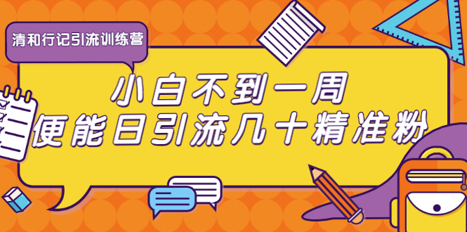 清和行记引流训练营:小白不到一周便能日引流几十精准粉-第一资源库