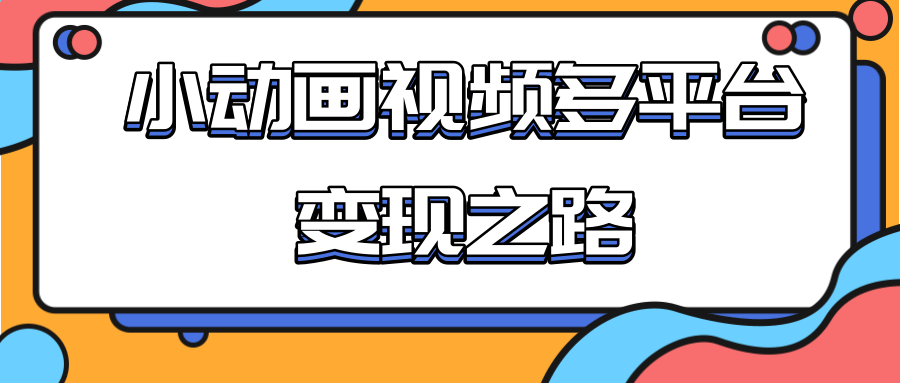 从快手小游戏到多平台多种形式变现,开启小动画推广变现之路-第一资源库