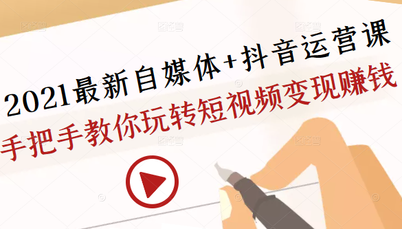 2021最新自媒体+抖音运营课,手把手教你玩转短视频变现赚钱-第一资源库