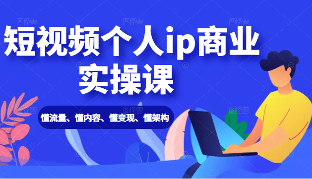 短视频个人ip商业实操课: 懂流量、懂内容、懂变现、懂架构(价值999元)-第一资源库
