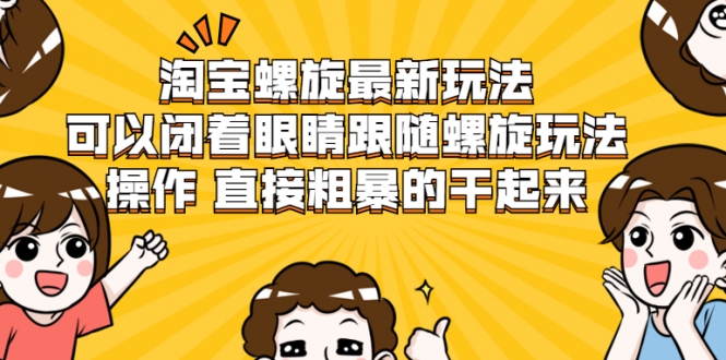 淘宝螺旋最新玩法,可以闭着眼睛跟随螺旋玩法操作 直接粗暴的干起来-第一资源库