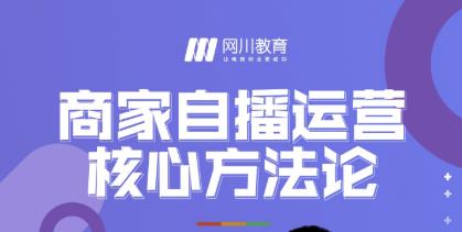 网川教育·商家自播运营核心方法论,一套可落地实操的方法论-第一资源库