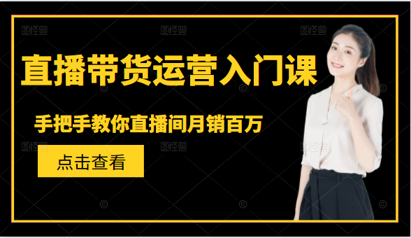 直播带货运营入门课,手把手教你直播间月销百万-第一资源库
