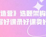 《抖课创造营》选题架构内容包装,写好课录好课卖好课-第一资源库