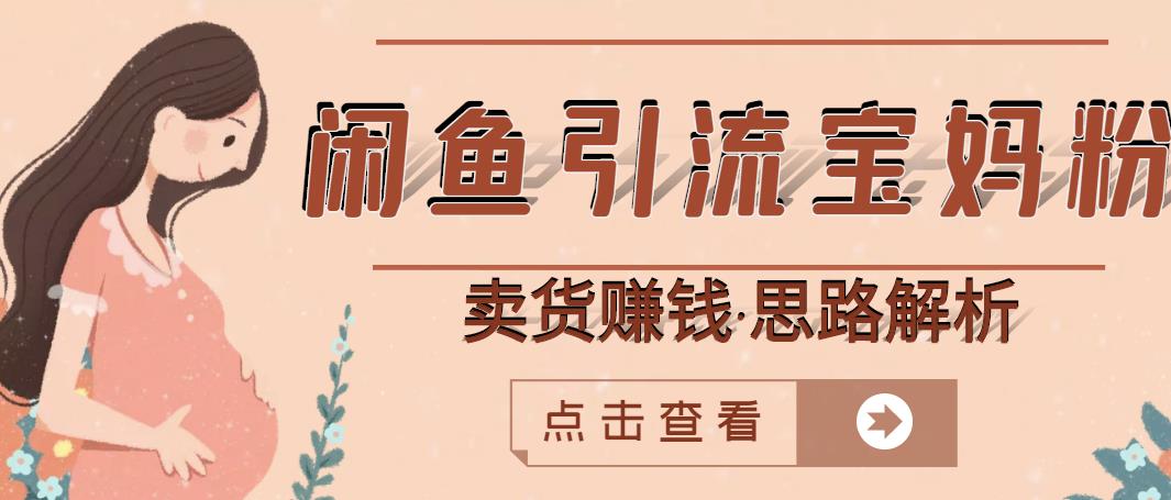 闲鱼引流宝妈粉+卖货赚钱一个月收益30000+(实操视频教程)-第一资源库