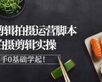 湘水·美食剪辑拍摄运营,脚本思路拍摄剪辑实操+基础知识-第一资源库