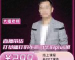 大播·直播带货打基础打得不能在牢的Plus课，深度解析抖音底层逻辑和体系化运营思-第一资源库