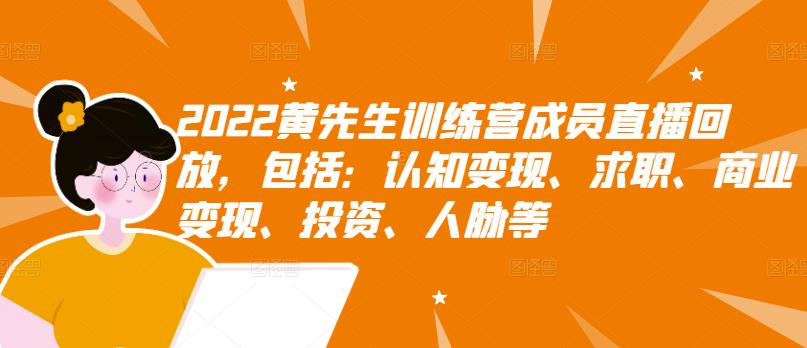 2022黄先生训练营成员直播回放,包括:认知变现、求职、商业变现、投资、人脉等-第一资源库