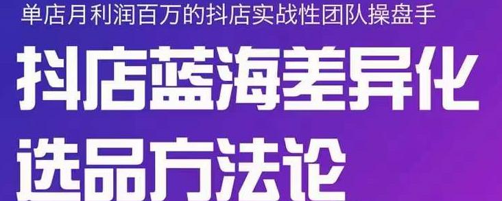 小卒抖店终极蓝海差异化选品方法论,全面介绍抖店无货源选品的所有方法-第一资源库