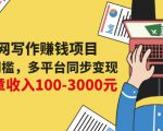 互联网写作赚钱项目:0成本0门槛,多平台同步变现,单篇文章收入100-3000元-第一资源库