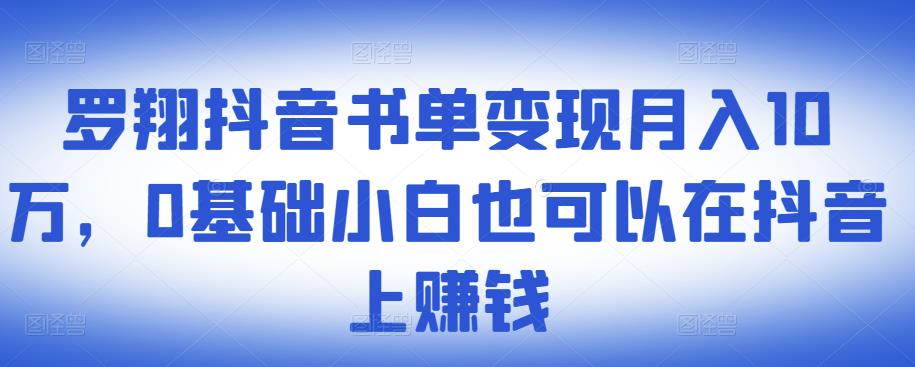 罗翔抖音书单变现月入10万,0基础小白也可以在抖音上赚钱-第一资源库