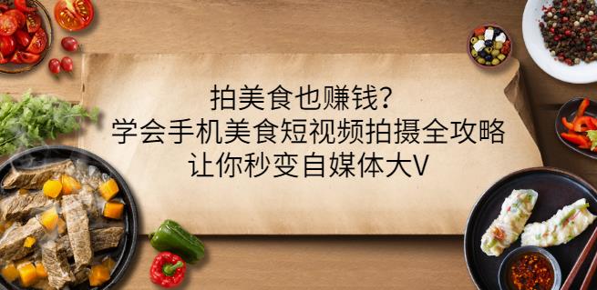 拍美食也赚钱?学会手机美食短视频拍摄全攻略,让你秒变自媒体大V-第一资源库