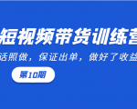 短视频带货训练营:听话照做,保证出单,做好了收益巨大(第10期)-第一资源库