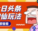 头条神仙玩法秒过原创，不需要剪辑文案配音，全程手机无脑操作，单号一天几十-第一资源库