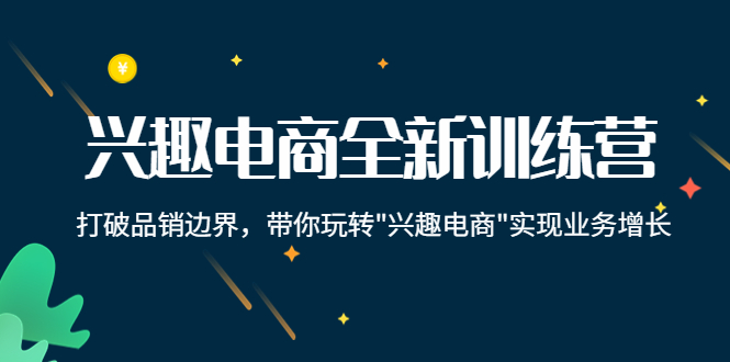 兴趣电商全新训练营:打破品销边界,带你玩转“兴趣电商“实现业务增长-第一资源库