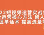 2022短视频运营实战策略:操盘运营核心方法 留人技巧促单话术 提高流量等-第一资源库