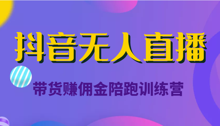 抖音无人直播带货赚佣金陪跑训练营（价值6980元）-第一资源库