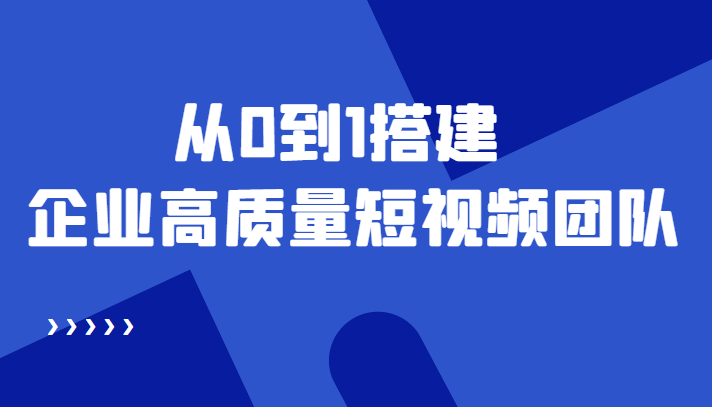老板必学12节课,教你从0到1搭建企业高质量短视频团队,解决你的搭建难题-第一资源库