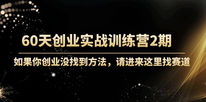 60天创业实战训练营2期:如果你创业没找到方法,进来这里找赛道-价值3000元-第一资源库