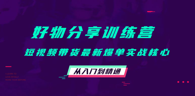 好物分享训练营:短视频带货最新爆单实战核心,从入门到精通-第一资源库