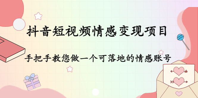 抖音短视频情感变现项目:手把手教您做一个可落地的情感账号-第一资源库