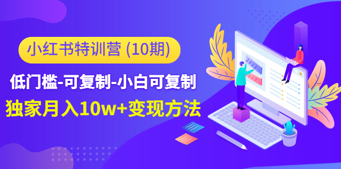 小红书特训营(第10期)低门槛-可复制-小白可复制-独家月入10w+变现方法-第一资源库