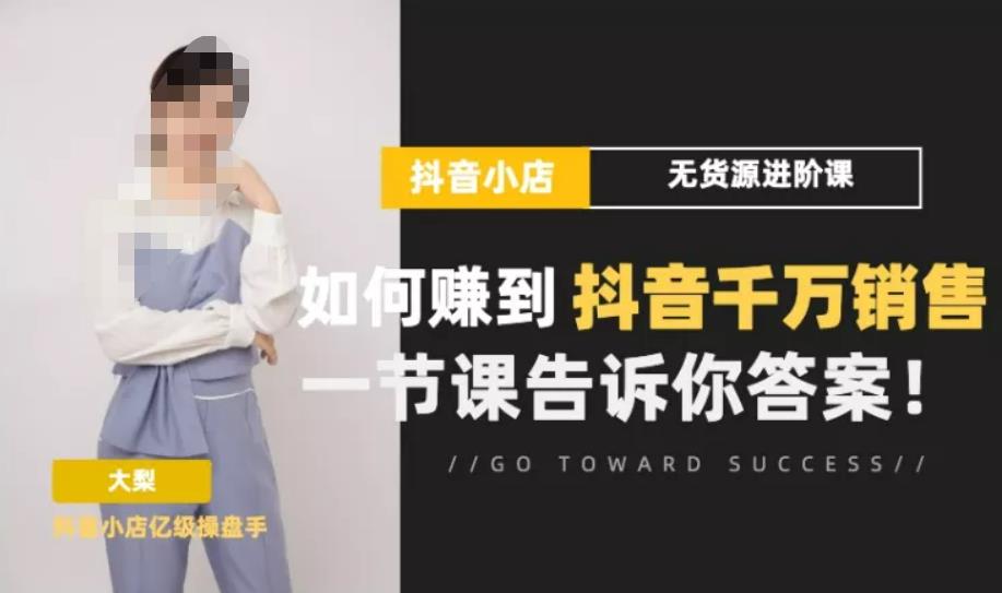 梨子会·抖店无货源进阶冲刺课,如何赚到抖音千万销售,这套课程会告诉你答案-第一资源库