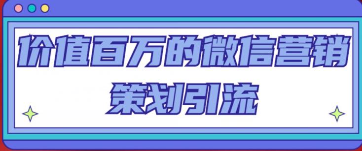 价值百万的微信营销策划引流系列课,每天引流100精准粉-第一资源库