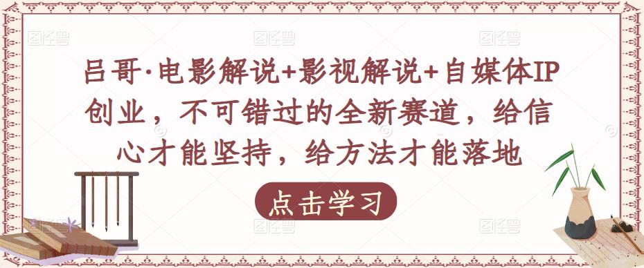 吕哥·电影解说+影视解说+自媒体IP创业,不可错过的全新赛道,给信心才能坚持,给方法才能落地-第一资源库