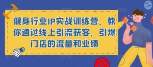 健身行业IP实战训练营,教你通过线上引流获客,引爆门店的流量和业绩-第一资源库