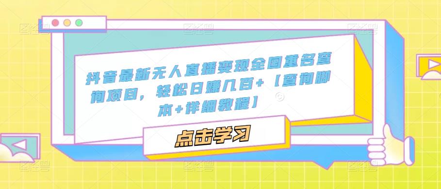 抖音最新无人直播变现全国重名查询项目,轻松日赚几百+【查询脚本+详细教程】-第一资源库