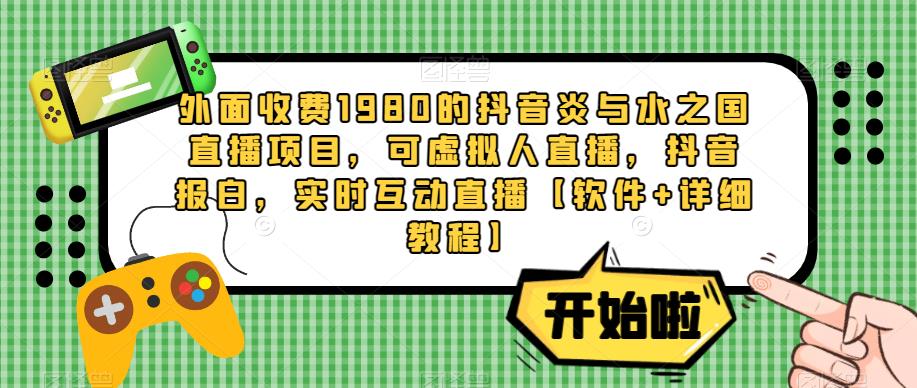 外面收费1980的抖音炎与水之国直播项目,可虚拟人直播,抖音报白,实时互动直播【软件+详细教程】-第一资源库