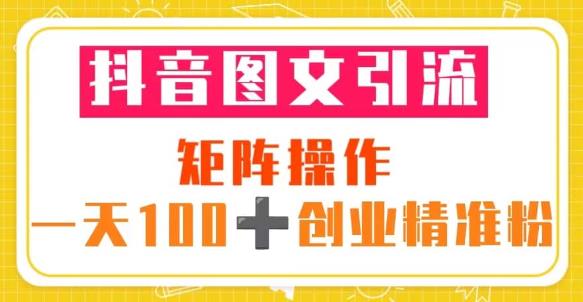 抖音图文引流矩阵操作一天100+创业精准粉(5节视频课+素材模板)-第一资源库