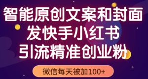 智能原创封面和创业文案，快手小红书引流精准创业粉，微信每天被加100+（揭秘）-第一资源库