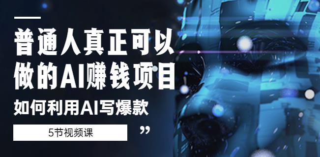 普通人真正可以做的AI赚钱项目-如何利用AI写爆款(5节视频课)-第一资源库