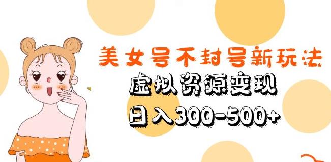 美女号不封号新玩法,虚拟资源变现,日入300-500+-第一资源库