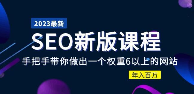 2023某大佬收费SEO新版课程:手把手带你做出一个权重6以上的网站,年入百万-第一资源库