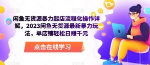闲鱼无货源暴力起店流程化操作详解,2023闲鱼无货源最新暴力玩法,单店铺轻松日赚千元-第一资源库