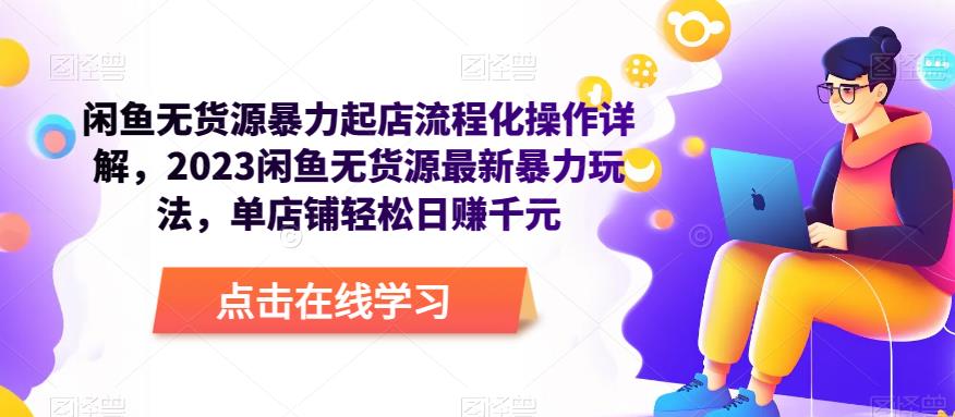 闲鱼无货源暴力起店流程化操作详解,2023闲鱼无货源最新暴力玩法,单店铺轻松日赚千元-第一资源库