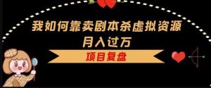 我如何靠卖剧本杀虚拟资源月入过万,复盘资料+引流+如何变现+案例-第一资源库