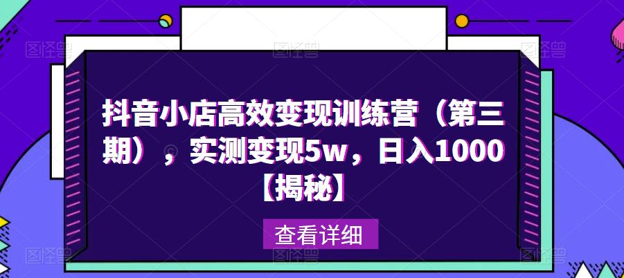 抖音小店高效变现训练营(第三期),实测变现5w,日入1000【揭秘】-第一资源库