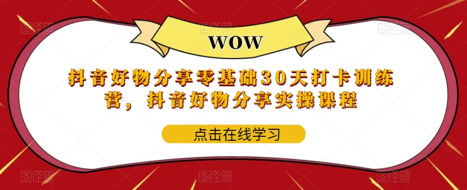 抖音好物分享零基础30天打卡训练营,抖音好物分享实操课程-第一资源库