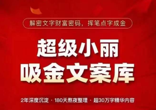 超级小丽·吸金文案库,解密文字财富密码,挥笔点字成金,超30万字精华内容-第一资源库