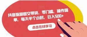抖音旅游图文带货,零门槛,操作简单,每天半个小时,日入500+-第一资源库