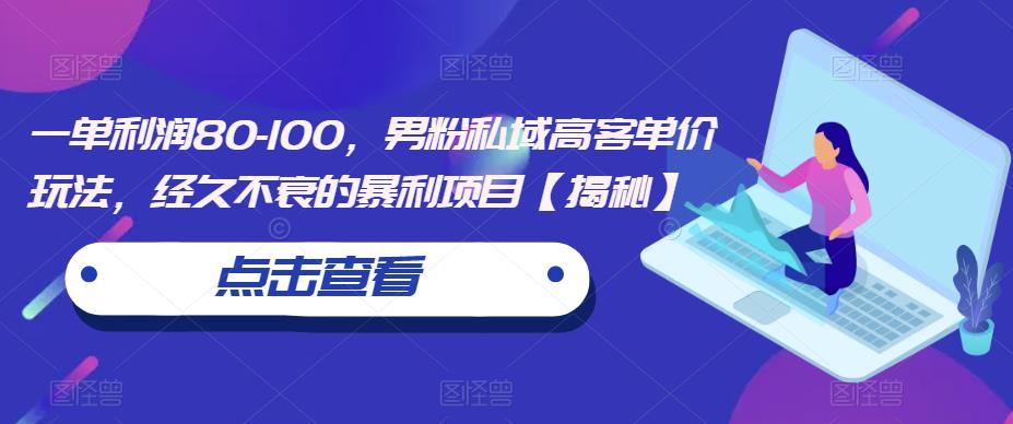 一单利润80-100,男粉私域高客单价玩法,经久不衰的暴利项目【揭秘】-第一资源库